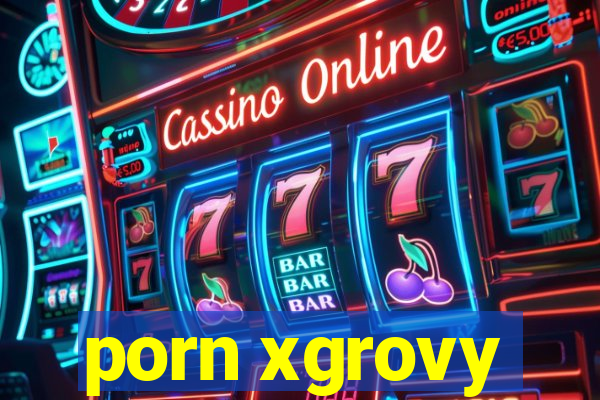 porn xgrovy